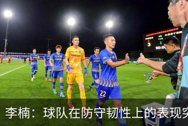 李楠：球队在防守韧性上的表现突出 吉林队展现顽强斗志